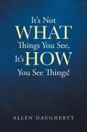 It's Not WHAT Things You See, It's HOW You See Things! di Daugherty Allen Daugherty edito da Page Publishing, Inc.