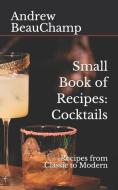 Small Book of Recipes: Cocktails: Recipes from Classic to Modern di Andrew Beauchamp edito da LIGHTNING SOURCE INC