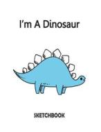 I'm a Dinosaur Sketchbook: Dinosaurl on the Cover of the White and Blank Pages, Extra Large (8.5 X 11) Inches, 110 Pages, White Paper, Sketch, Dr di F. Rainbow edito da Createspace Independent Publishing Platform