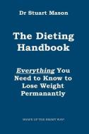 The Dieting Handbook: Everything You Need to Know to Lose Weight Permanently di Dr Stuart Mason edito da Lionhouse Publishing