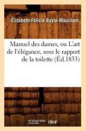 Manuel Des Dames, Ou l'Art de l'Élégance, Sous Le Rapport de la Toilette, (Éd.1833) di Bayle Mouillard E. F. edito da Hachette Livre - Bnf