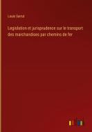 Legislation et jurisprudence sur le transport des marchandises par chemins de fer di Louis Sarrut edito da Outlook Verlag