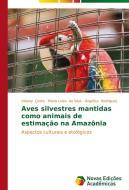 Aves silvestres mantidas como animais de estimação na Amazônia di Viviany Costa, Maria Luisa da Silva, Angélica Rodrigues edito da Novas Edições Acadêmicas