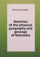 Sketches Of The Physical Geography And Geology Of Nebraska di Samuel Aughey edito da Book On Demand Ltd.
