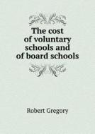 The Cost Of Voluntary Schools And Of Board Schools di Robert Gregory edito da Book On Demand Ltd.