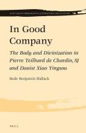 In Good Company: The Body and Divinization in Pierre Teilhard de Chardin, Sj and Daoist Xiao Yingsou di Bede Benjamin Bidlack edito da BRILL ACADEMIC PUB