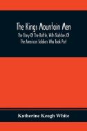 The Kings Mountain Men; The Story Of The Battle, With Sketches Of The American Soldiers Who Took Part di Katherine Keogh White edito da Alpha Editions