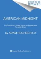 American Midnight: The Great War, a Violent Peace, and Democracy's Forgotten Crisis di Adam Hochschild edito da MARINER BOOKS