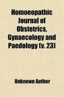 Homoeopathic Journal Of Obstetrics, Gynaecology And Paedology (volume 23) di Books Group edito da General Books Llc