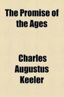 The Promise Of The Ages di Charles Augustus Keeler edito da General Books Llc