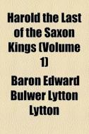 Harold The Last Of The Saxon Kings (volume 1) di Edward Bulwer Lytton Lytton, Baron Edward Bulwer Lytton Lytton edito da General Books Llc