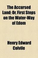 The Accursed Land; Or, First Steps On The Water-way Of Edom di Henry Edward Colvile edito da General Books Llc