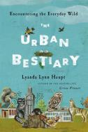 Urban Bestiary: Encountering the Everyday Wild di Lyanda Lynn Haupt edito da LITTLE BROWN & CO
