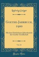 Goethe-Jahrbuch, 1900, Vol. 21: Mit Dem Funfzehnten Jahresbericht Der Goethe-Gesellschaft (Classic Reprint) di Ludwig Geiger edito da Forgotten Books