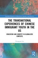 The Transnational Experiences Of Chinese Immigrant Youth In The US di Xiangyan Liu edito da Taylor & Francis Ltd