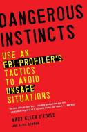 Dangerous Instincts: Use an FBI Profiler's Tactics to Avoid Unsafe Situations di Mary Ellen O'Toole, Alisa Bowman edito da PLUME