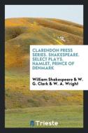 Clarendon Press Series. Shakespeare. Select Plays. Hamlet, Prince of Denmark di William Shakespeare, W. G. Clark, W. A. Wright edito da Trieste Publishing