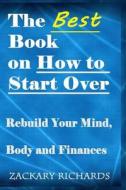 The Best Book on How to Start Over: Rebuild Your Mind, Body & Finances di Zackary Richards edito da Ari Publishing