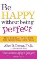 Be Happy Without Being Perfect di Alice D. Domar edito da Little, Brown Book Group