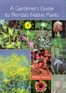 A Gardener\'s Guide To Florida\'s Native Plants di Rufino Osorio edito da University Press Of Florida