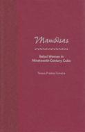 Mambisas: Rebel Women in Nineteenth-Century Cuba di Teresa Prados-Torreira edito da UNIV PR OF FLORIDA