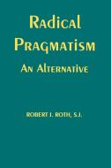 Radical Pragmatism di Robert J. Roth edito da Fordham University Press