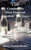 I Am Creating My Own Financial Freedom: The Story di Barry Thomas Bechta edito da UNCONDITIONAL LOVE BOOKS