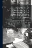 Report Of An Investigation Of The Trustees Of The Toronto General Hospital [microform] edito da Legare Street Press