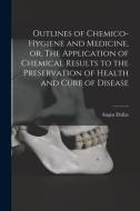 OUTLINES OF CHEMICO-HYGIENE AND MEDICINE di ANGUS DALLAS edito da LIGHTNING SOURCE UK LTD