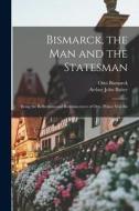 Bismarck, the Man and the Statesman: Being the Reflections and Reminiscences of Otto, Prince Von Bis di Otto Bismarck, Arthur John Bulter edito da LEGARE STREET PR