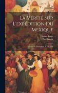 La Vérité Sur L'expédition Du Mexique: L'empire De Maximilien. 4. Éd. 1890 di Paul Gaulot, Ernest Louet edito da LEGARE STREET PR