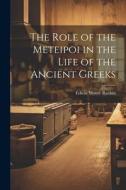 The Role of the Meteipoi in the Life of the Ancient Greeks di Edwin Moore Rankin edito da LEGARE STREET PR