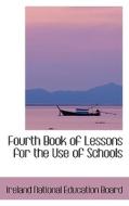 Fourth Book Of Lessons For The Use Of Schools di Ireland National Education Board edito da Bibliolife