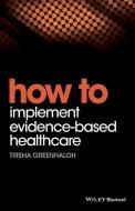 How to Implement Evidence-Based Healthcare di Trisha Greenhalgh edito da John Wiley and Sons Ltd