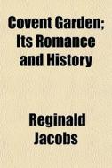 Covent Garden; Its Romance And History di Reginald Jacobs edito da General Books