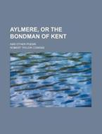 Aylmere, or the Bondman of Kent; And Other Poems di Robert Taylor Conrad edito da Rarebooksclub.com