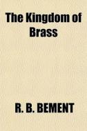 The Kingdom Of Brass di R. B. Bement edito da General Books