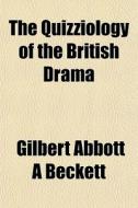 The Quizziology Of The British Drama di Gilbert Abbott Beckett edito da General Books