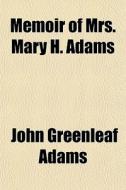 Memoir Of Mrs. Mary H. Adams di John Greenleaf Adams edito da General Books