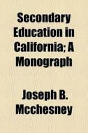 Secondary Education In California; A Monograph di Joseph B. McChesney edito da General Books Llc