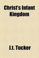 Christ's Infant Kingdom di J.t. Tucker edito da General Books Llc