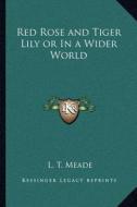 Red Rose and Tiger Lily or in a Wider World di L. T. Meade edito da Kessinger Publishing