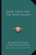 Mark Twain and the Happy Island di Elizabeth Wallace edito da Kessinger Publishing