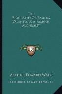 The Biography of Basilus Valentinus a Famous Alchemist di Arthur Edward Waite edito da Kessinger Publishing