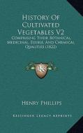 History of Cultivated Vegetables V2: Comprising Their Botanical, Medicinal, Edible, and Chemical Qualities (1822) di Henry Phillips edito da Kessinger Publishing