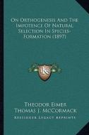 On Orthogenesis and the Impotence of Natural Selection in Species-Formation (1897) di Theodor Eimer edito da Kessinger Publishing