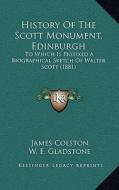 History of the Scott Monument, Edinburgh: To Which Is Prefixed a Biographical Sketch of Walter Scott (1881) di James Colston, William Ewart Gladstone edito da Kessinger Publishing