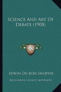 Science and Art of Debate (1908) di Edwin Du Bois Shurter edito da Kessinger Publishing