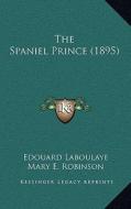 The Spaniel Prince (1895) di Edouard Laboulaye edito da Kessinger Publishing