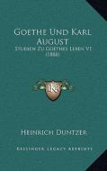 Goethe Und Karl August: Studien Zu Goethes Leben V1 (1888) di Heinrich Duntzer edito da Kessinger Publishing